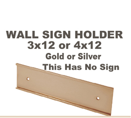 Choose from a 3x12 inch or 4x12 inch Gold or Silver Wall Sign Holder. This item does not included an engraved sign. This Wall Sign holder is made of metal. The thickness of material to be slid in the Wall Holder is a maximum of 1/16 inch.