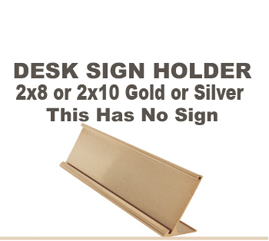 Choose from a 2x8 inch or 2x10 inch Gold or Silver Desk Sign Holder. This item does not included an engraved sign. This Desk Sign holder is made of metal. The thickness of material to be slid in the Desk Holder is a maximum of 1/16 inch.